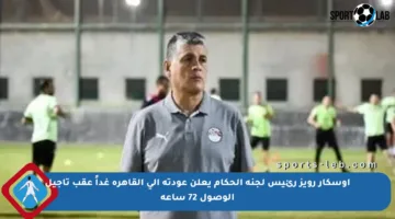 أوسكار رويز رئيس لجنة الحكام يعلن عودته إلى القاهرة غداً عقب تأجيل الوصول 72 ساعة